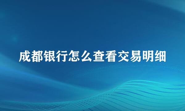 成都银行怎么查看交易明细