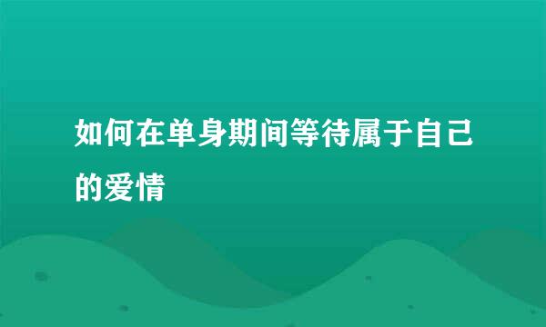 如何在单身期间等待属于自己的爱情