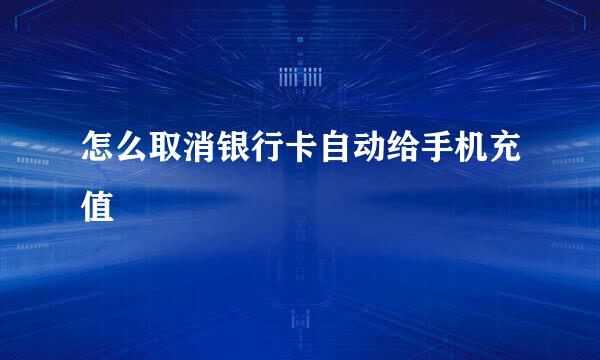 怎么取消银行卡自动给手机充值