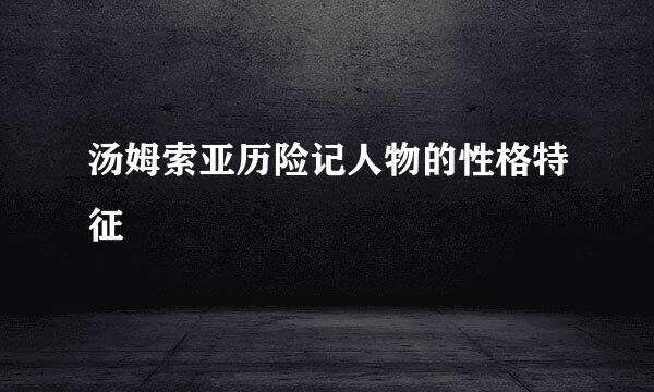 汤姆索亚历险记人物的性格特征