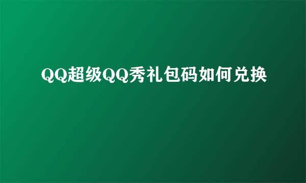 QQ超级QQ秀礼包码如何兑换