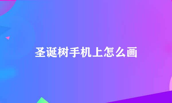 圣诞树手机上怎么画