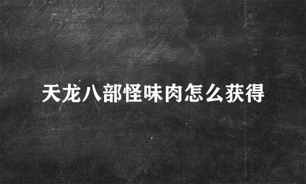 天龙八部怪味肉怎么获得