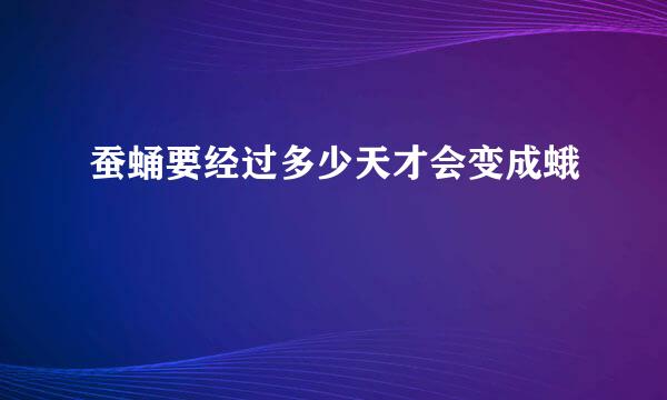 蚕蛹要经过多少天才会变成蛾