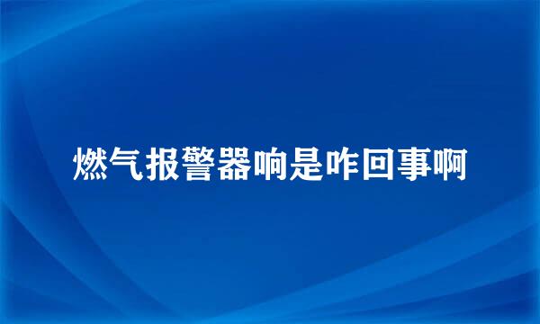 燃气报警器响是咋回事啊