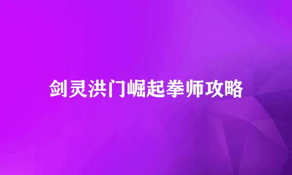 剑灵洪门崛起拳师攻略
