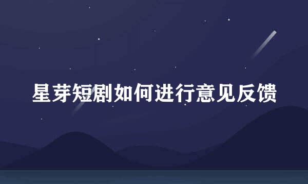 星芽短剧如何进行意见反馈