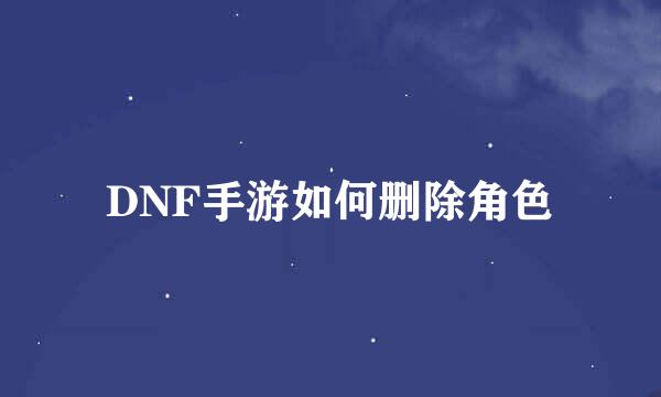 DNF手游如何删除角色