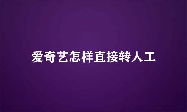 爱奇艺怎样直接转人工