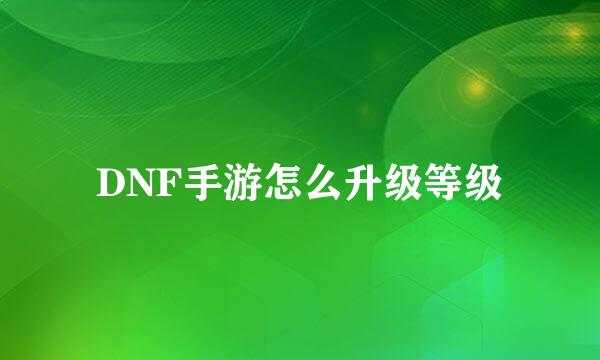 DNF手游怎么升级等级