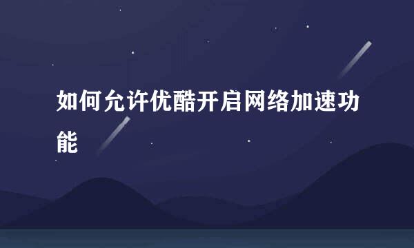 如何允许优酷开启网络加速功能