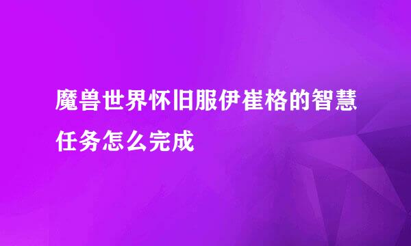 魔兽世界怀旧服伊崔格的智慧任务怎么完成