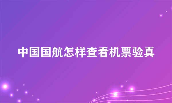 中国国航怎样查看机票验真