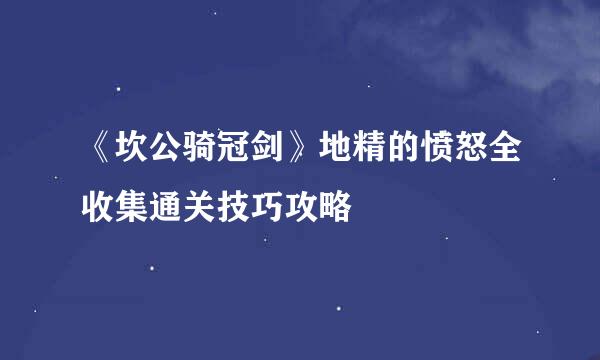 《坎公骑冠剑》地精的愤怒全收集通关技巧攻略