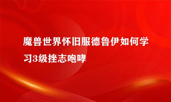魔兽世界怀旧服德鲁伊如何学习3级挫志咆哮