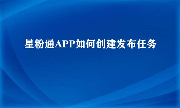 星粉通APP如何创建发布任务