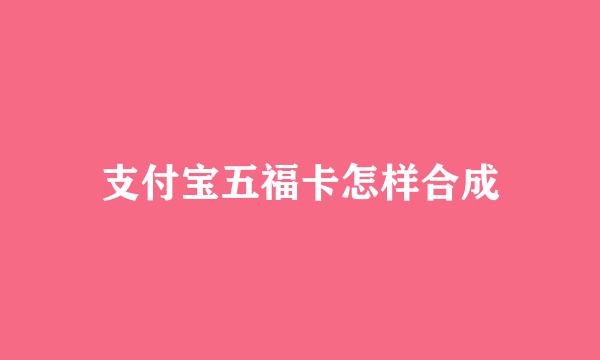 支付宝五福卡怎样合成