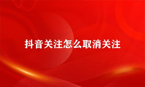 抖音关注怎么取消关注