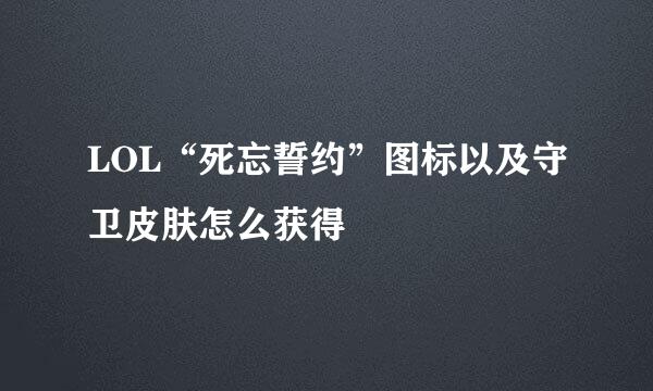LOL“死忘誓约”图标以及守卫皮肤怎么获得