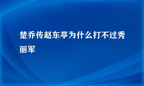 楚乔传赵东亭为什么打不过秀丽军