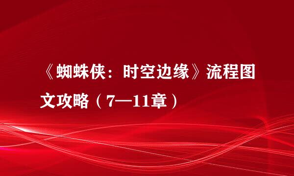 《蜘蛛侠：时空边缘》流程图文攻略（7—11章）