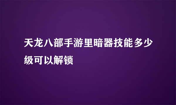 天龙八部手游里暗器技能多少级可以解锁