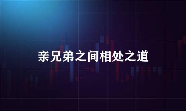 亲兄弟之间相处之道