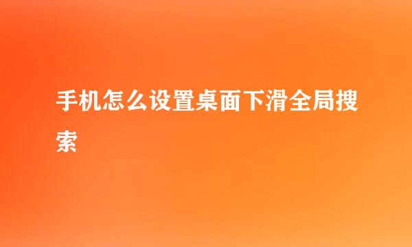 手机怎么设置桌面下滑全局搜索