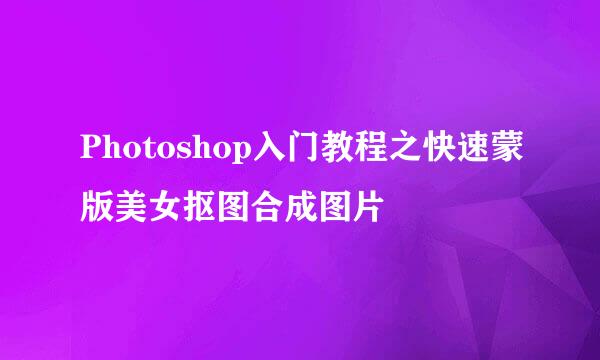 Photoshop入门教程之快速蒙版美女抠图合成图片