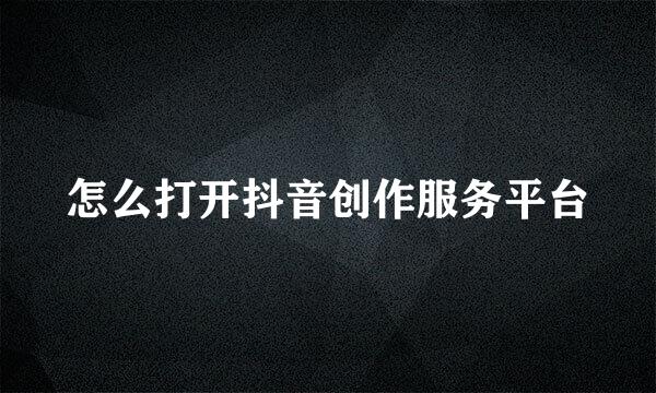怎么打开抖音创作服务平台