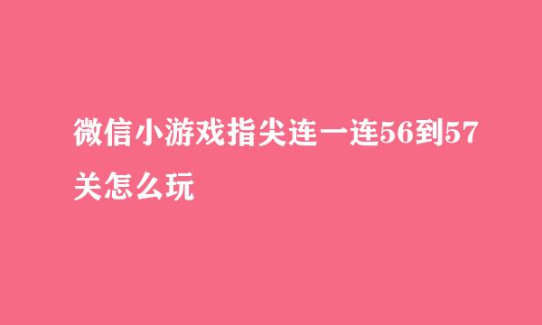 微信小游戏指尖连一连56到57关怎么玩