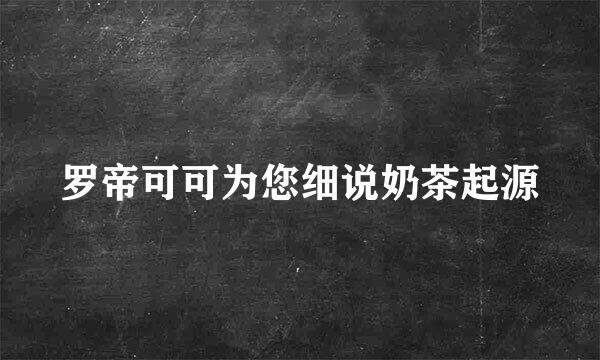 罗帝可可为您细说奶茶起源