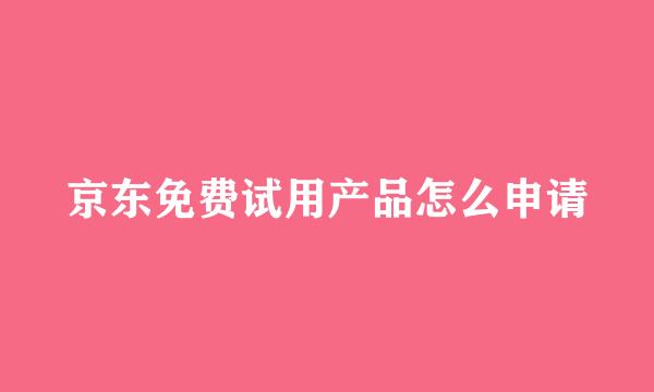 京东免费试用产品怎么申请