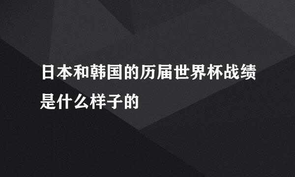 日本和韩国的历届世界杯战绩是什么样子的