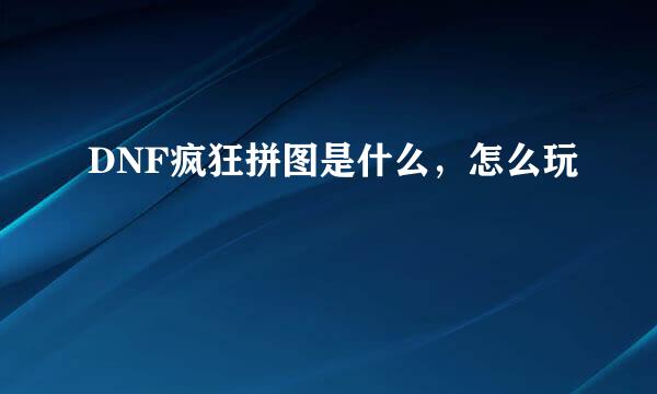 DNF疯狂拼图是什么，怎么玩