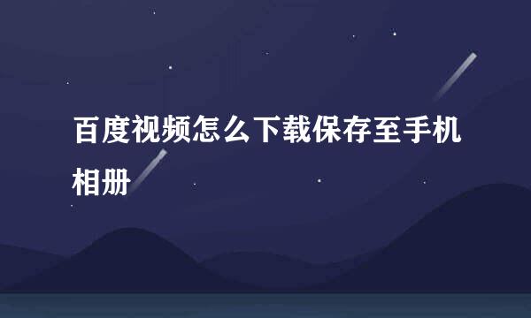 百度视频怎么下载保存至手机相册