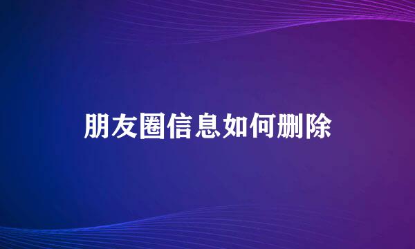 朋友圈信息如何删除