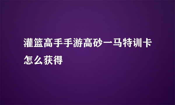灌篮高手手游高砂一马特训卡怎么获得