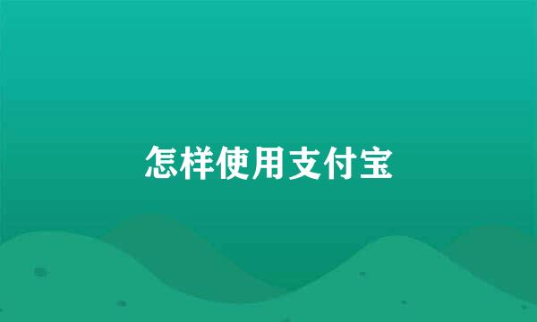怎样使用支付宝
