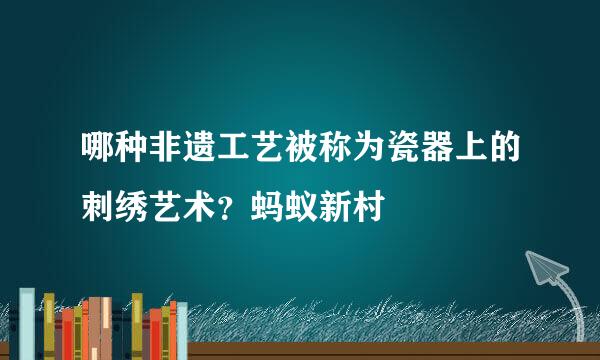 哪种非遗工艺被称为瓷器上的刺绣艺术？蚂蚁新村