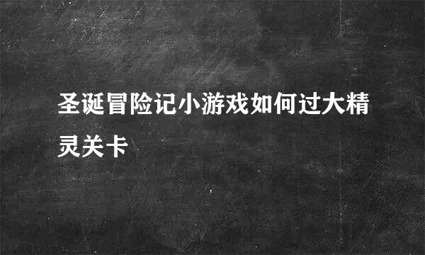 圣诞冒险记小游戏如何过大精灵关卡