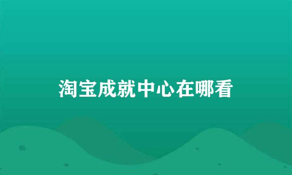 淘宝成就中心在哪看