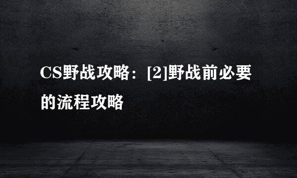 CS野战攻略：[2]野战前必要的流程攻略
