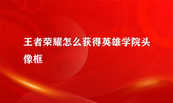 王者荣耀怎么获得英雄学院头像框
