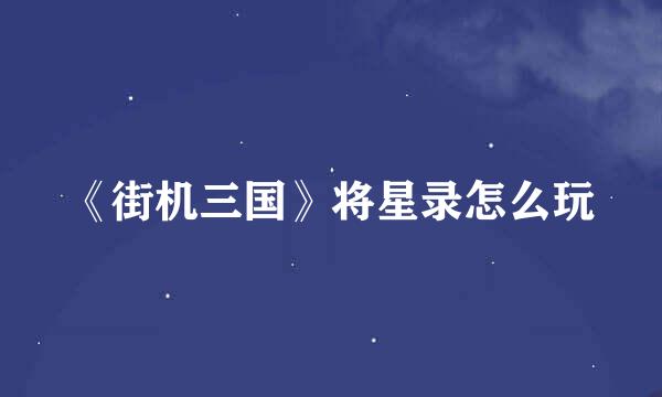 《街机三国》将星录怎么玩