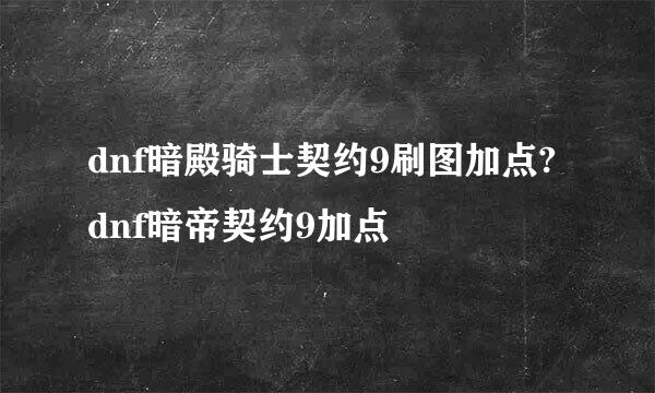 dnf暗殿骑士契约9刷图加点?dnf暗帝契约9加点