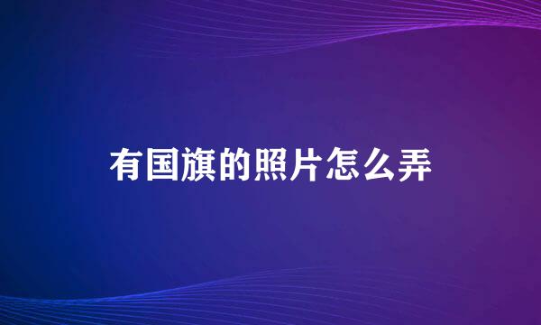 有国旗的照片怎么弄