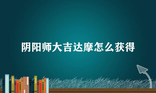 阴阳师大吉达摩怎么获得