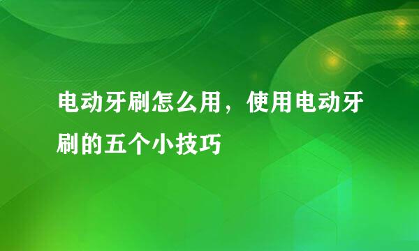 电动牙刷怎么用，使用电动牙刷的五个小技巧