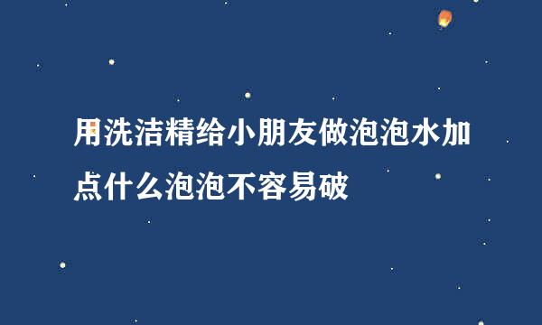 用洗洁精给小朋友做泡泡水加点什么泡泡不容易破